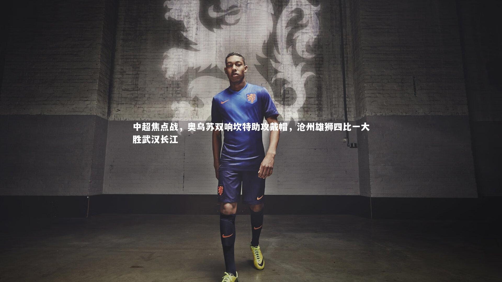 【爱游戏官网】中超焦点战，奥乌苏双响坎特助攻戴帽，沧州雄狮四比一大胜武汉长江