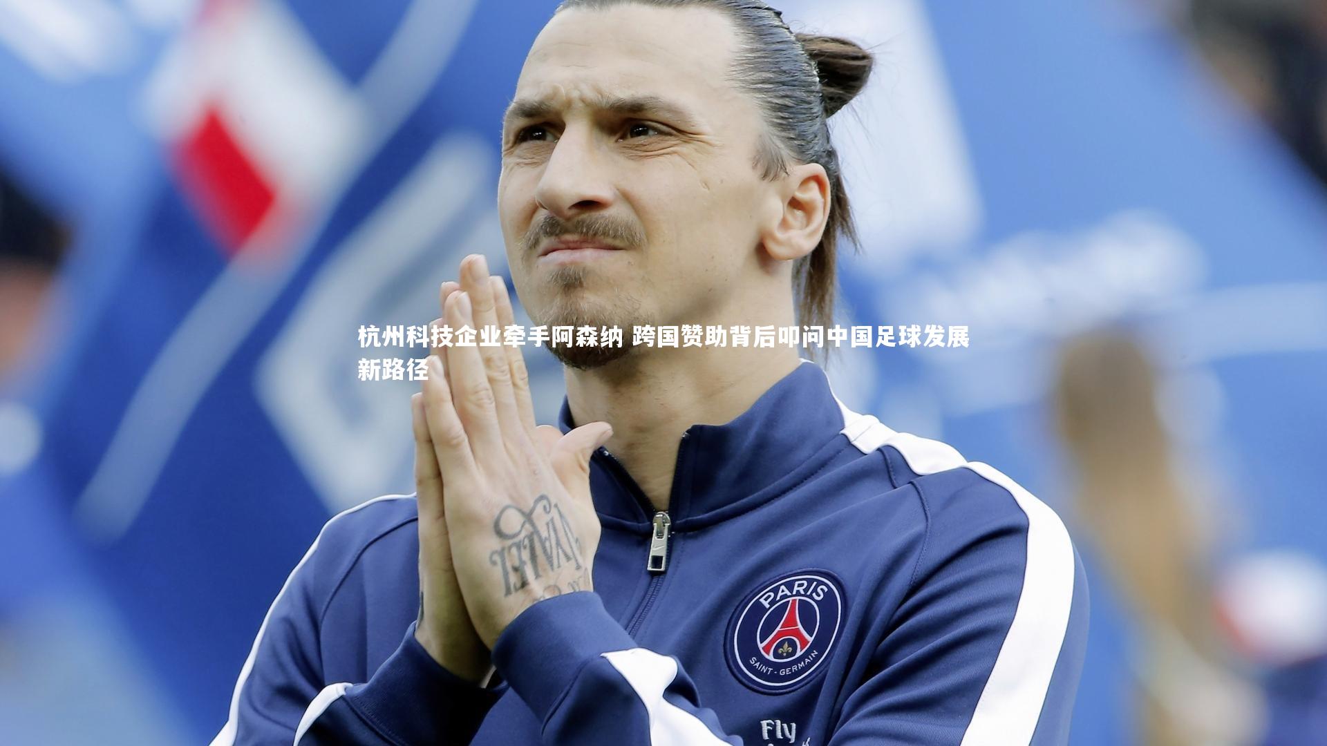 爱游戏官网-杭州科技企业牵手阿森纳 跨国赞助背后叩问中国足球发展新路径