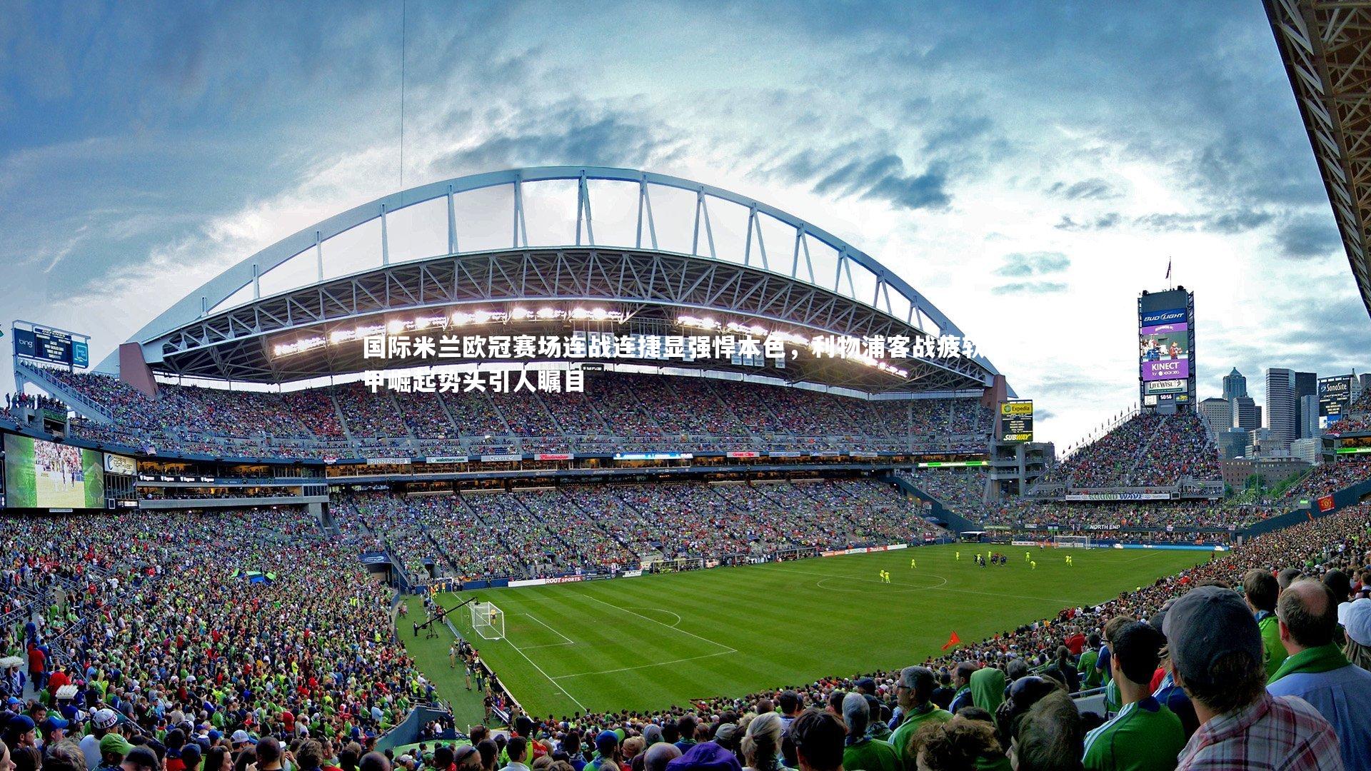 国际米兰欧冠赛场连战连捷显强悍本色,利物浦客战疲软意甲崛起势头引人瞩目