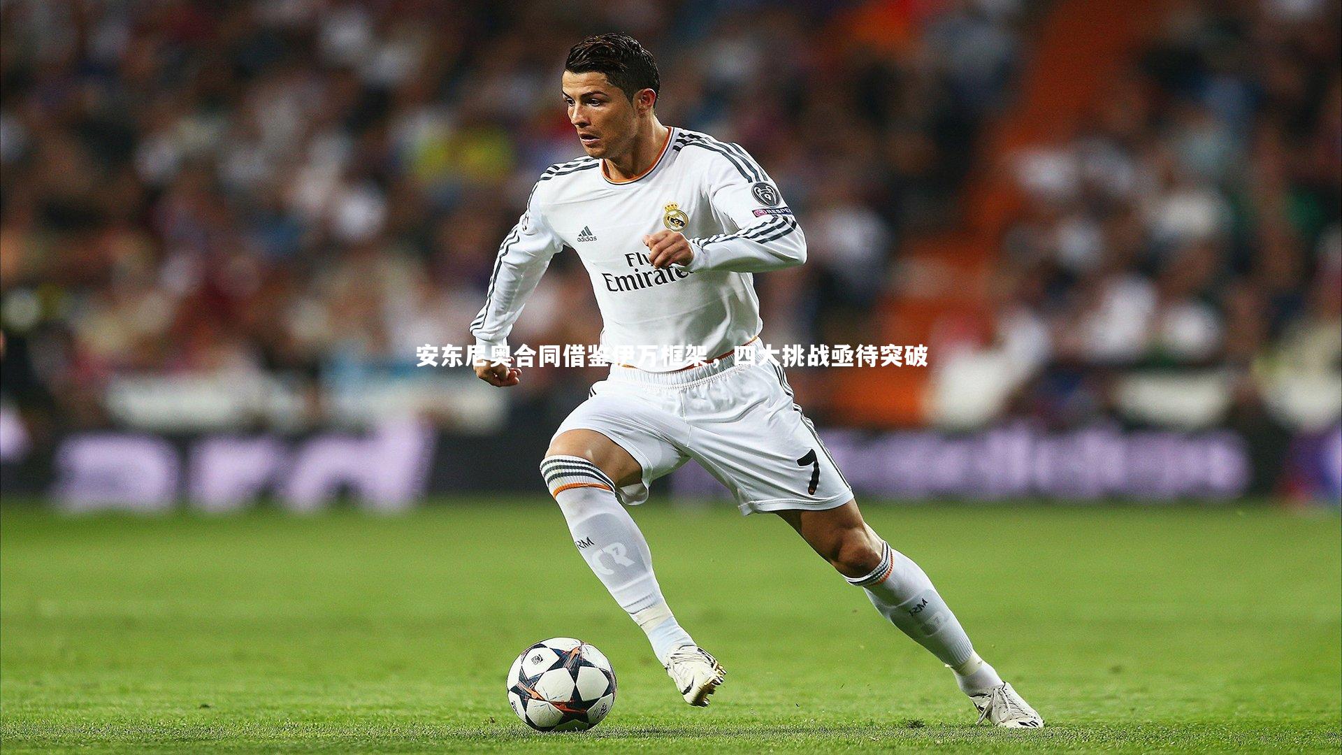 安东尼奥合同借鉴伊万框架，四大挑战亟待突破