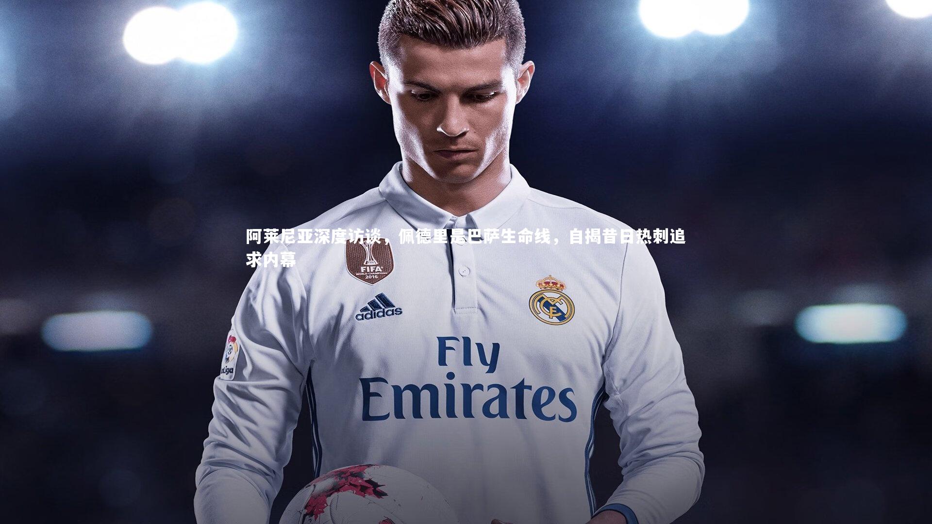 爱游戏官方入口：阿莱尼亚深度访谈，佩德里是巴萨生命线，自揭昔日热刺追求内幕