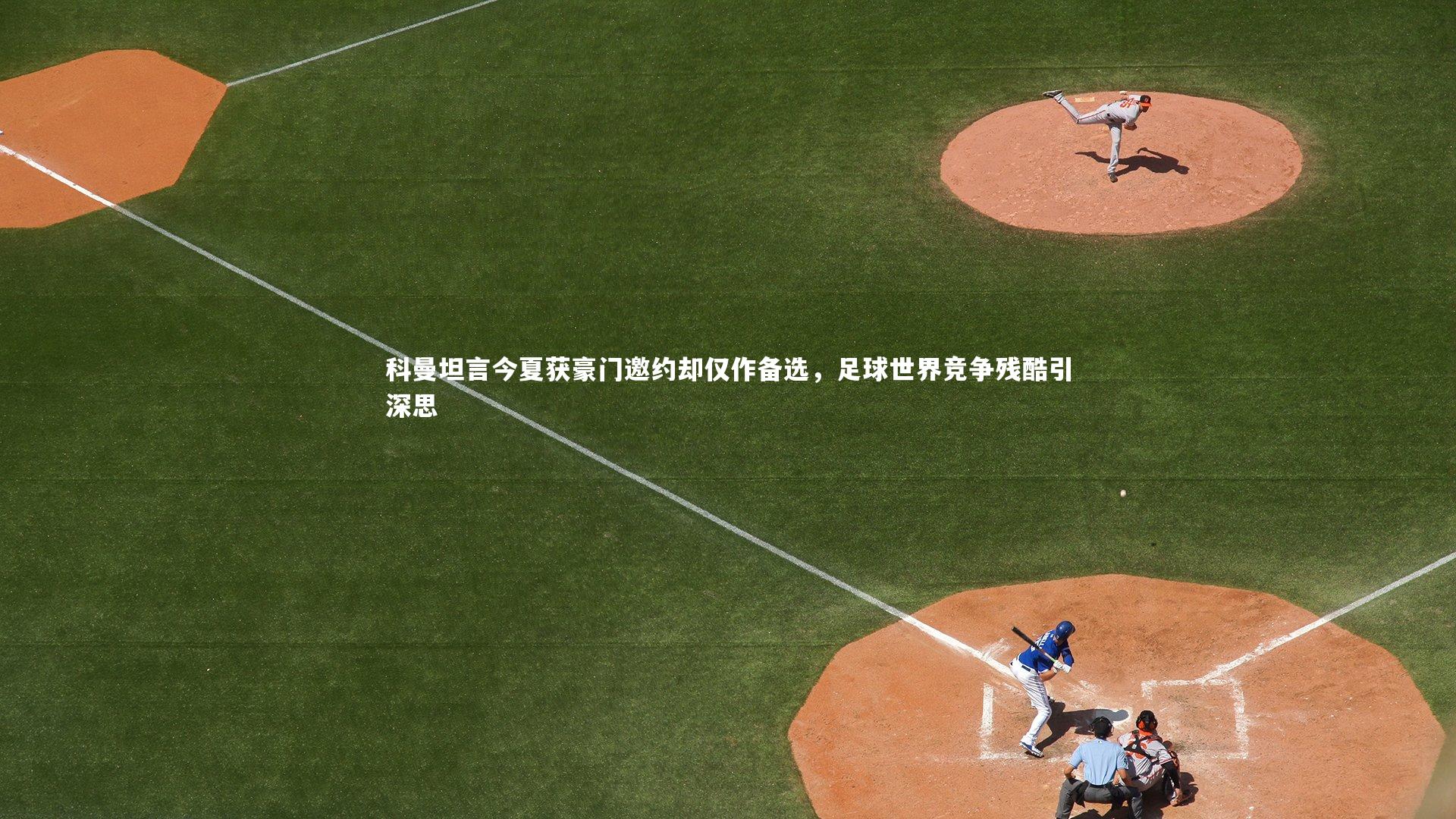 爱游戏体育官方网站_科曼坦言今夏获豪门邀约却仅作备选，足球世界竞争残酷引深思