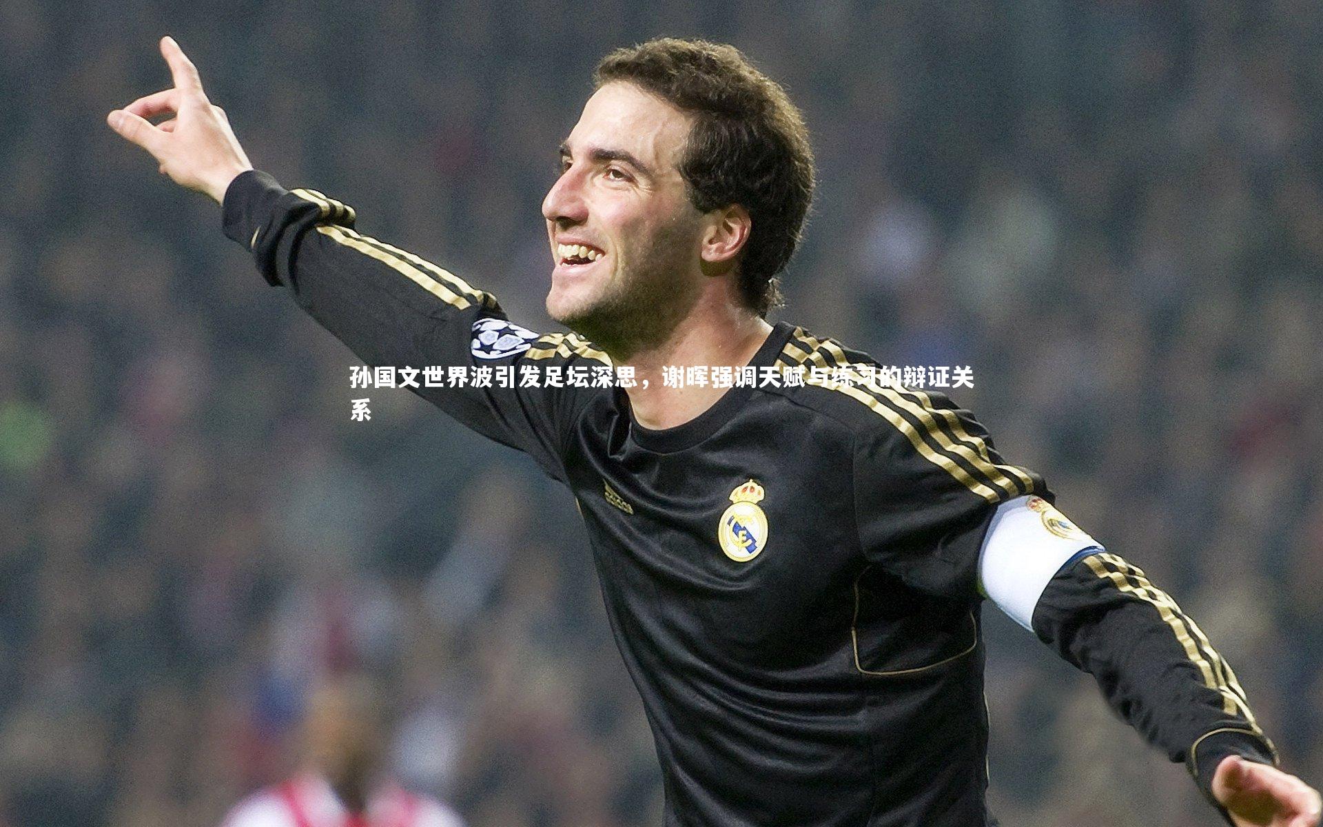 孙国文世界波引发足坛深思，谢晖强调天赋与练习的辩证关系
